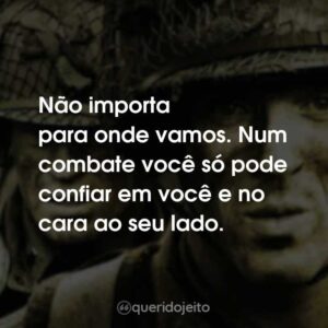 Não importa para onde vamos. Num combate você só pode confiar em você e no cara ao seu lado.