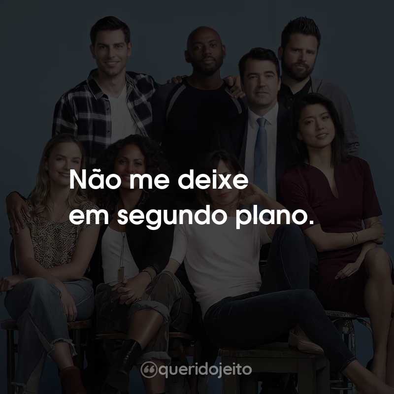 Frases da Série Um Milhão de Coisas: Não me deixe em segundo plano.