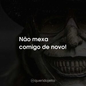 Não mexa comigo de novo!