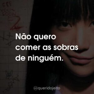Não quero comer as sobras de ninguém.