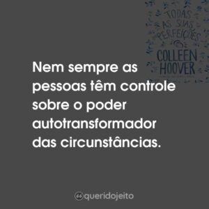 Nem sempre as pessoas têm controle sobre o poder autotransformador das circunstâncias.