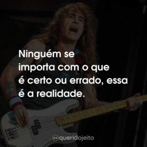 Ninguém se importa com o que é certo ou errado, essa é a realidade.