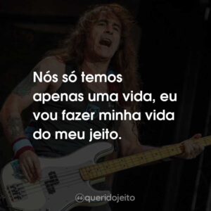 Nós só temos apenas uma vida, eu vou fazer minha vida do meu jeito.