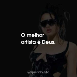 O melhor artista é Deus.