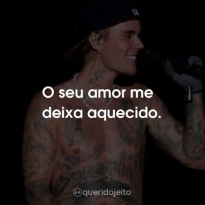 O seu amor me deixa aquecido.