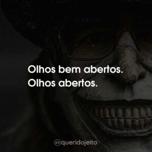 Olhos bem abertos. Olhos abertos.