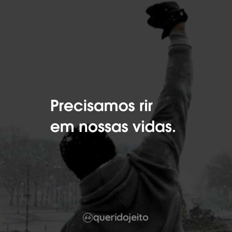 Frases do Filme Rocky Balboa: Precisamos rir em nossas vidas.