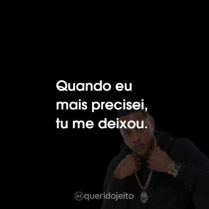 Quando eu mais precisei, tu me deixou.