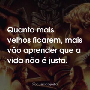 Quanto mais velhos ficarem, mais vão aprender que a vida não é justa.