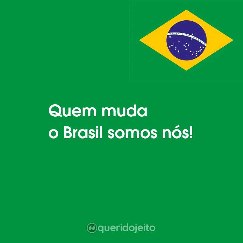 Frases para o Dia da Independência do Brasil: Quem muda o Brasil somos nós!