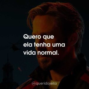 Quero que ela tenha uma vida normal.
