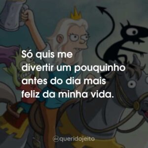 Só quis me divertir um pouquinho antes do dia mais feliz da minha vida.