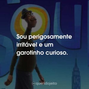 Sou perigosamente irritável e um garotinho curioso.