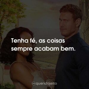 Tenha fé, as coisas sempre acabam bem.