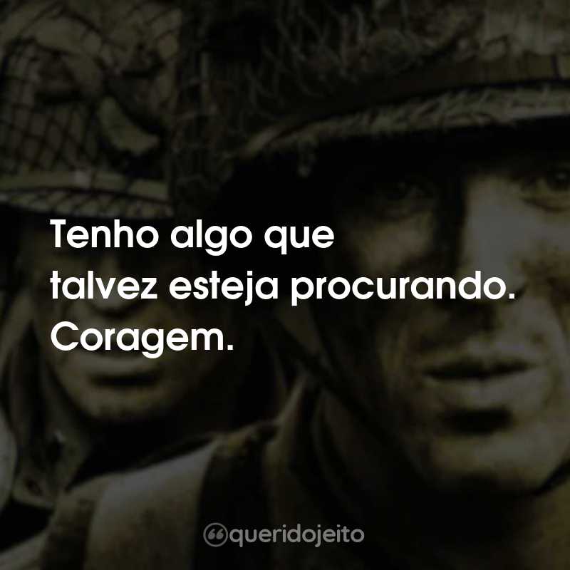Tenho algo que talvez esteja procurando. Coragem.