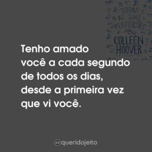 Tenho amado você a cada segundo de todos os dias, desde a primeira vez que vi você.