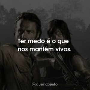 Ter medo é o que nos mantêm vivos.