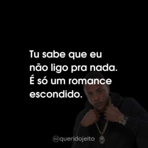 Tu sabe que eu não ligo pra nada. É só um romance escondido.