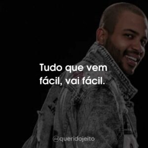 Tudo que vem fácil, vai fácil.