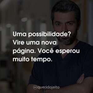 Uma possibilidade? Vire uma nova página. Você esperou muito tempo.