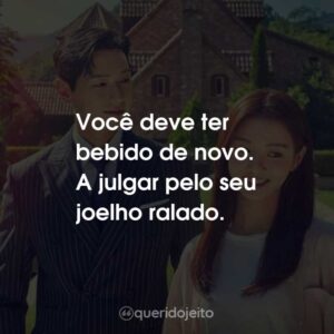 Você deve ter bebido de novo. A julgar pelo seu joelho ralado.