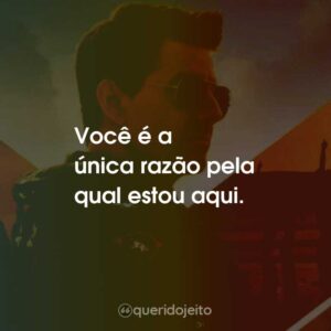 Você é a única razão pela qual estou aqui.
