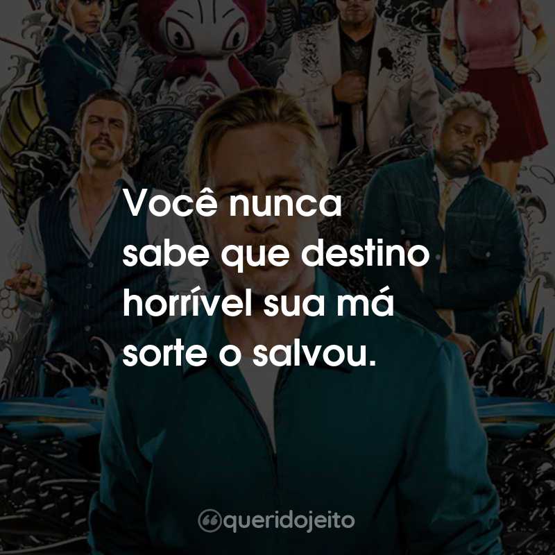 Frases do Filme Trem-Bala: Você nunca sabe que destino horrível sua má sorte o salvou.