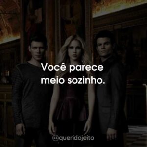 Você parece meio sozinho.