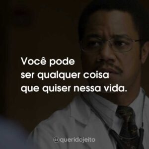 Você pode ser qualquer coisa que quiser nessa vida.
