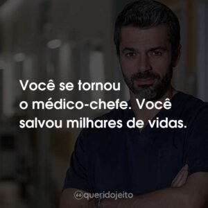Você se tornou o médico-chefe. Você salvou milhares de vidas.