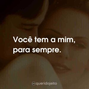 Você tem a mim, para sempre.