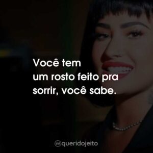 Você tem um rosto feito pra sorrir, você sabe.