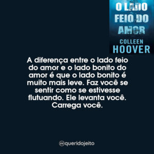 A diferença entre o lado feio do amor e o lado bonito do amor é que o lado bonito é muito mais leve. Faz você se sentir como se estivesse flutuando. Ele levanta você. Carrega você.