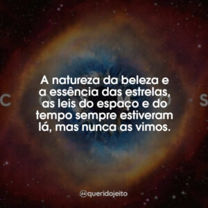 A natureza da beleza e a essência das estrelas, as leis do espaço e do tempo sempre estiveram lá, mas nunca as vimos.