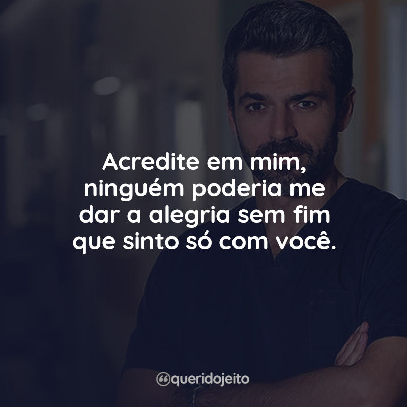Frases DOC - Uma Nova Vida: Acredite em mim, ninguém poderia me dar a alegria sem fim que sinto só com você.