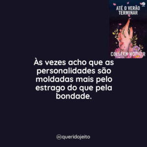 Às vezes acho que as personalidades são moldadas mais pelo estrago do que pela bondade.