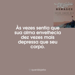 Às vezes sentia que sua alma envelhecia dez vezes mais depressa que seu corpo.