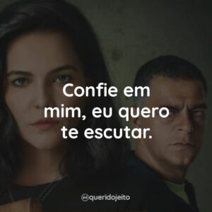 Confie em mim, eu quero te escutar.