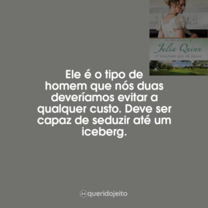 Ele é o tipo de homem que nós duas deveríamos evitar a qualquer custo. Deve ser capaz de seduzir até um iceberg.