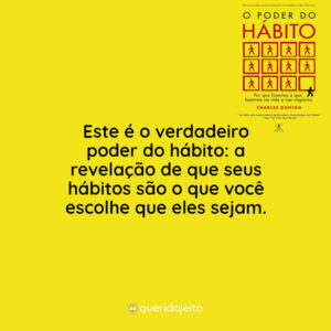 Este é o verdadeiro poder do hábito: a revelação de que seus hábitos são o que você escolhe que eles sejam.