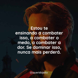 Estou te ensinando a combater isso, a combater o medo, a combater a dor. Se dominar isso, nunca mais perderá.