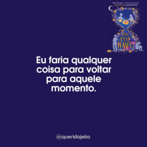 Eu faria qualquer coisa para voltar para aquele momento.