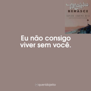Eu não consigo viver sem você.