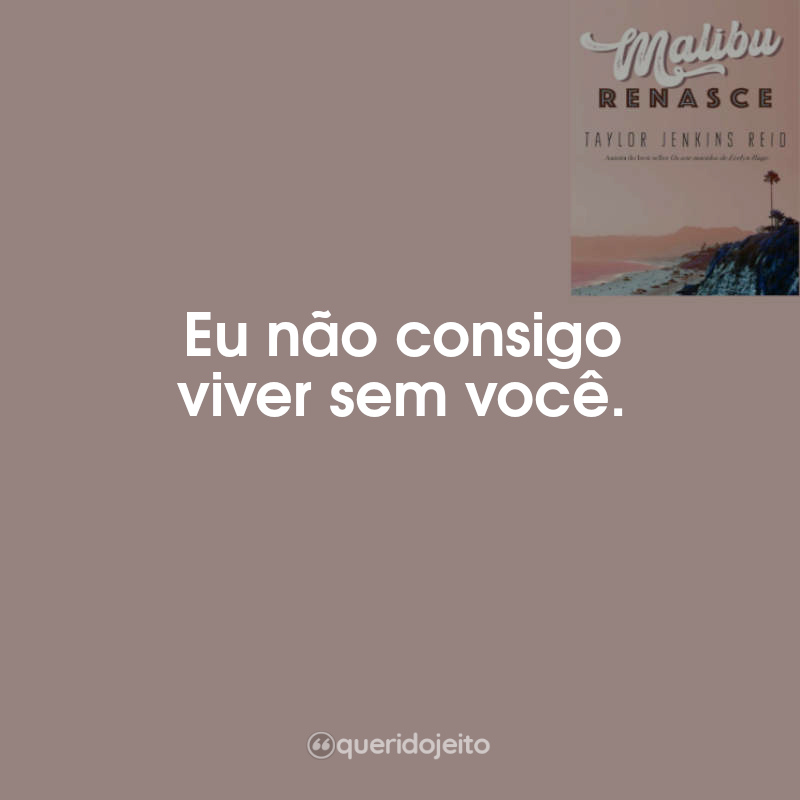 Frases Malibu Renasce : Eu não consigo viver sem você.