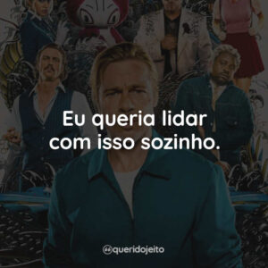 Eu queria lidar com isso sozinho.