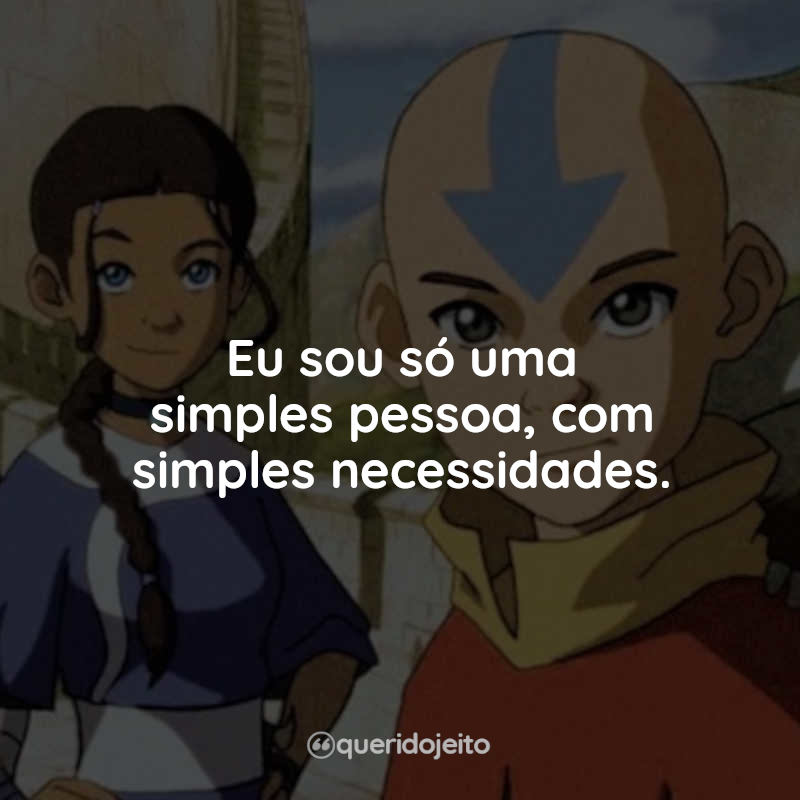 Frases Avatar: A Lenda de Aang: Eu sou só uma simples pessoa, com simples necessidades.