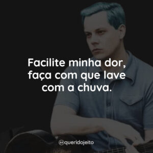 Facilite minha dor, faça com que lave com a chuva.