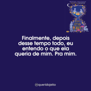 Finalmente, depois desse tempo todo, eu entendo o que ela queria de mim. Pra mim.