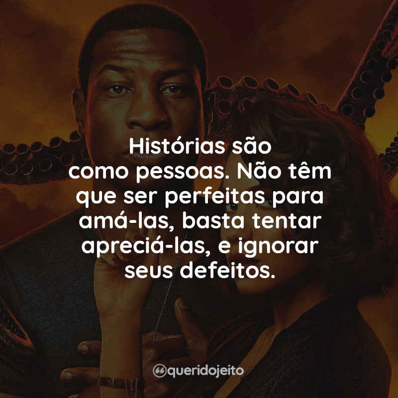 Frases da Série Lovecraft Country: Histórias são como pessoas. Não têm que ser perfeitas para amá-las, basta tentar apreciá-las, e ignorar seus defeitos.