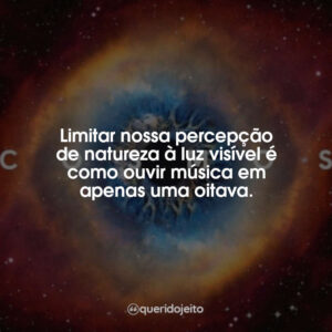 Limitar nossa percepção de natureza à luz visível é como ouvir música em apenas uma oitava.